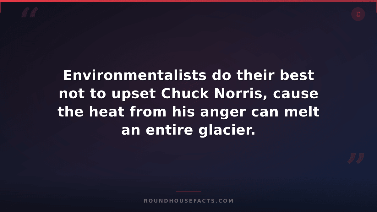 Chuck Norris Fact — Environmentalists do their best not to upset Chuck Norris, c