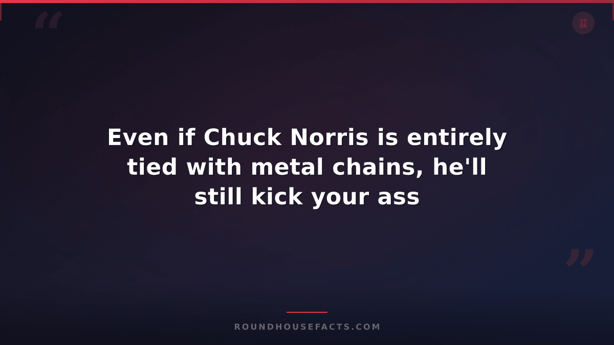 Chuck Norris Fact — Even if Chuck Norris is entirely tied with metal chains, he'
