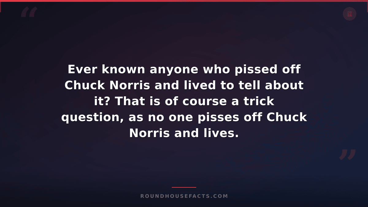 Chuck Norris Fact — Ever known anyone who pissed off Chuck Norris and lived to t