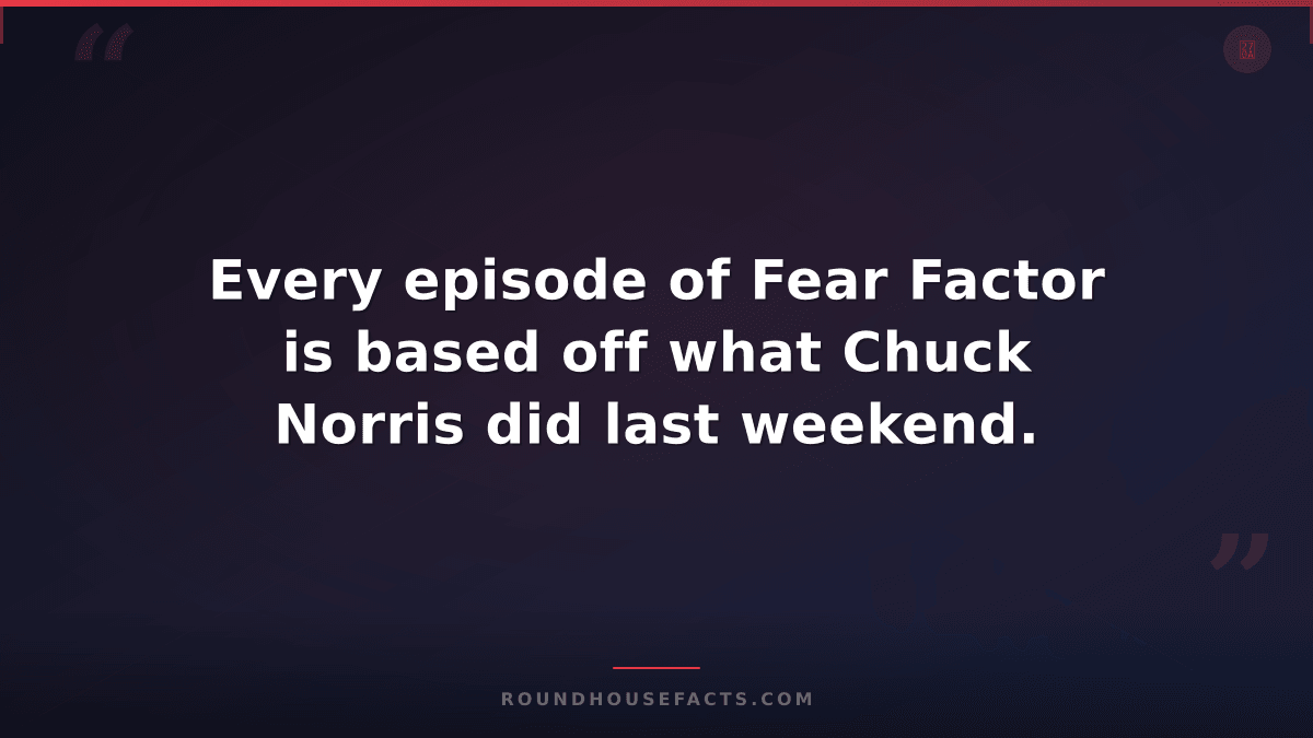 Chuck Norris Fact — Every episode of Fear Factor is based off what Chuck Norris