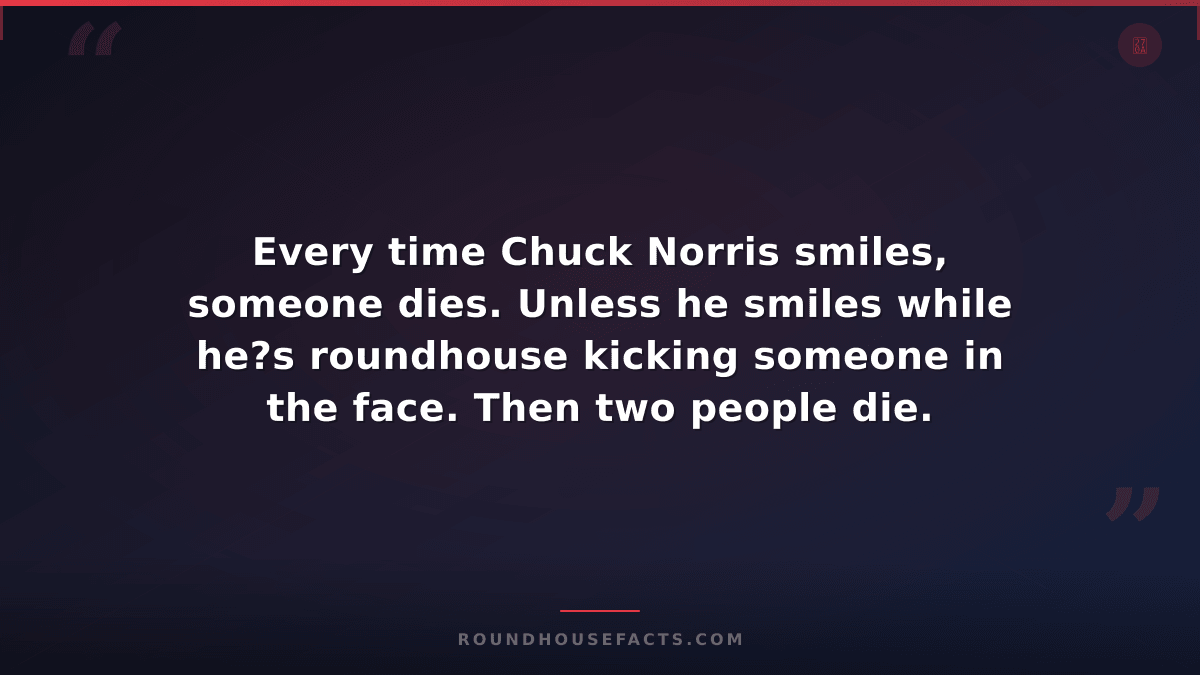 Chuck Norris Fact — Every time Chuck Norris smiles, someone dies. Unless he smil