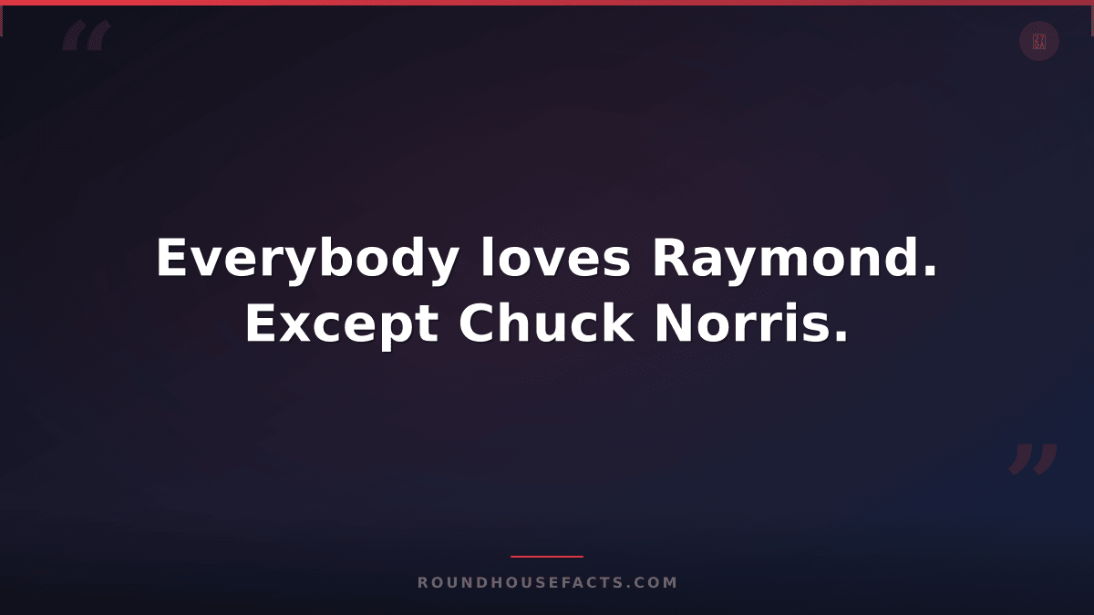 Chuck Norris Fact — Everybody loves Raymond. Except Chuck Norris.