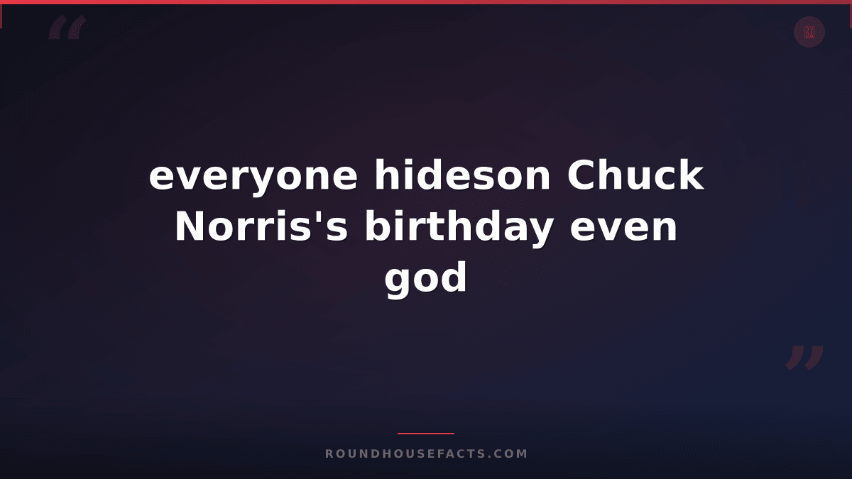 Chuck Norris Fact — everyone hideson Chuck Norris's birthday even god