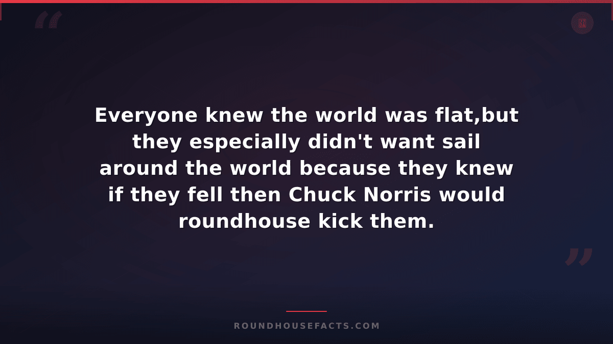 Chuck Norris Fact — Everyone knew the world was flat,but they especially didn't