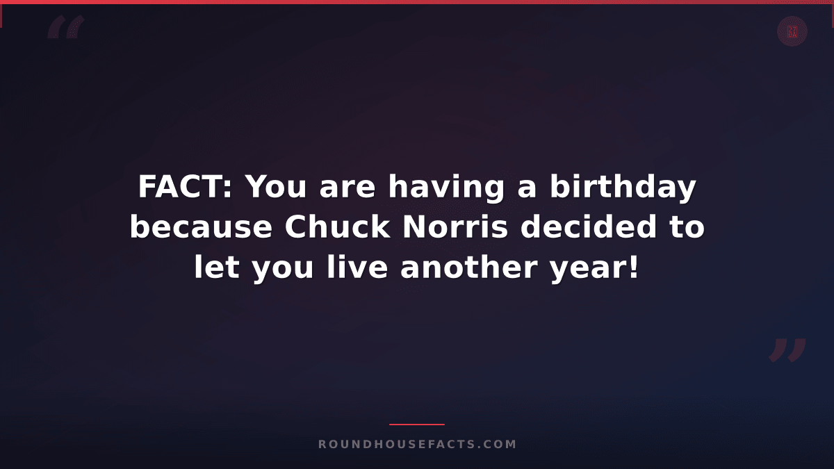 Chuck Norris Fact — FACT: You are having a birthday because Chuck Norris decided