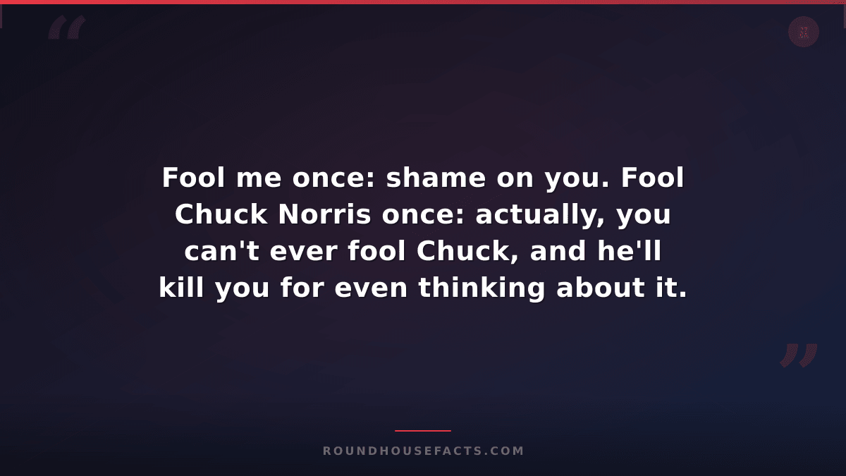 Chuck Norris Fact — Fool me once: shame on you. Fool Chuck Norris once: actually