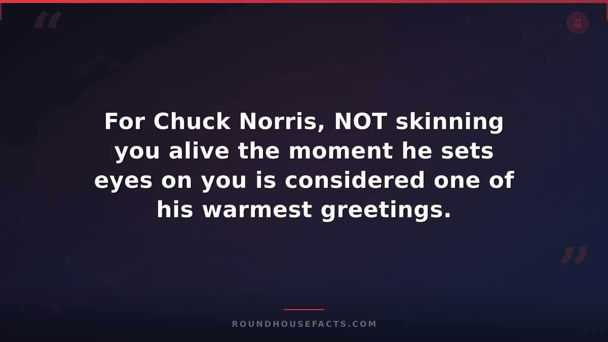 Chuck Norris Fact — For Chuck Norris, NOT skinning you alive the moment he sets