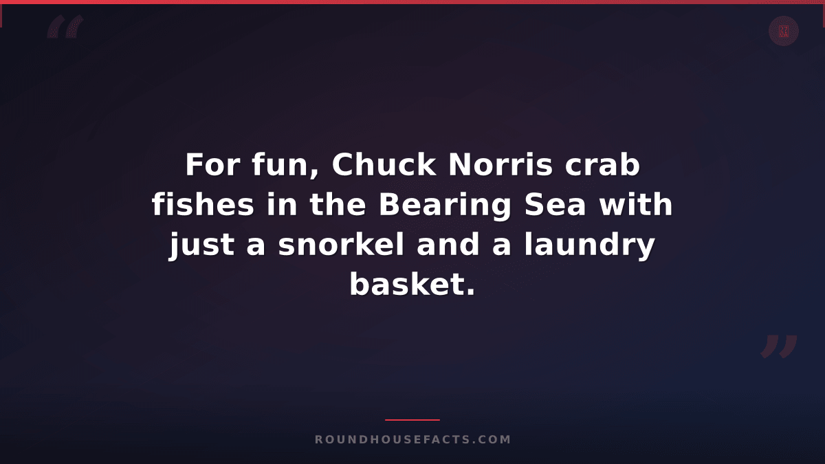 Chuck Norris Fact — For fun, Chuck Norris crab fishes in the Bearing Sea with ju