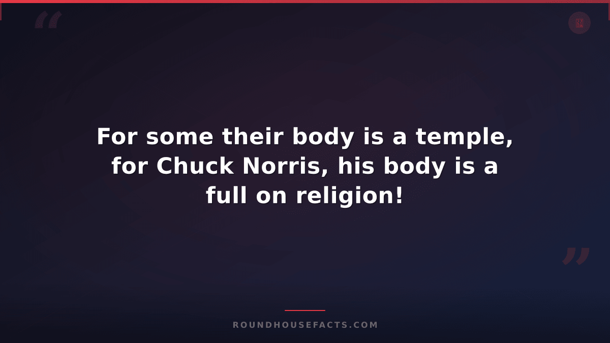 Chuck Norris Fact — For some their body is a temple, for Chuck Norris, his body