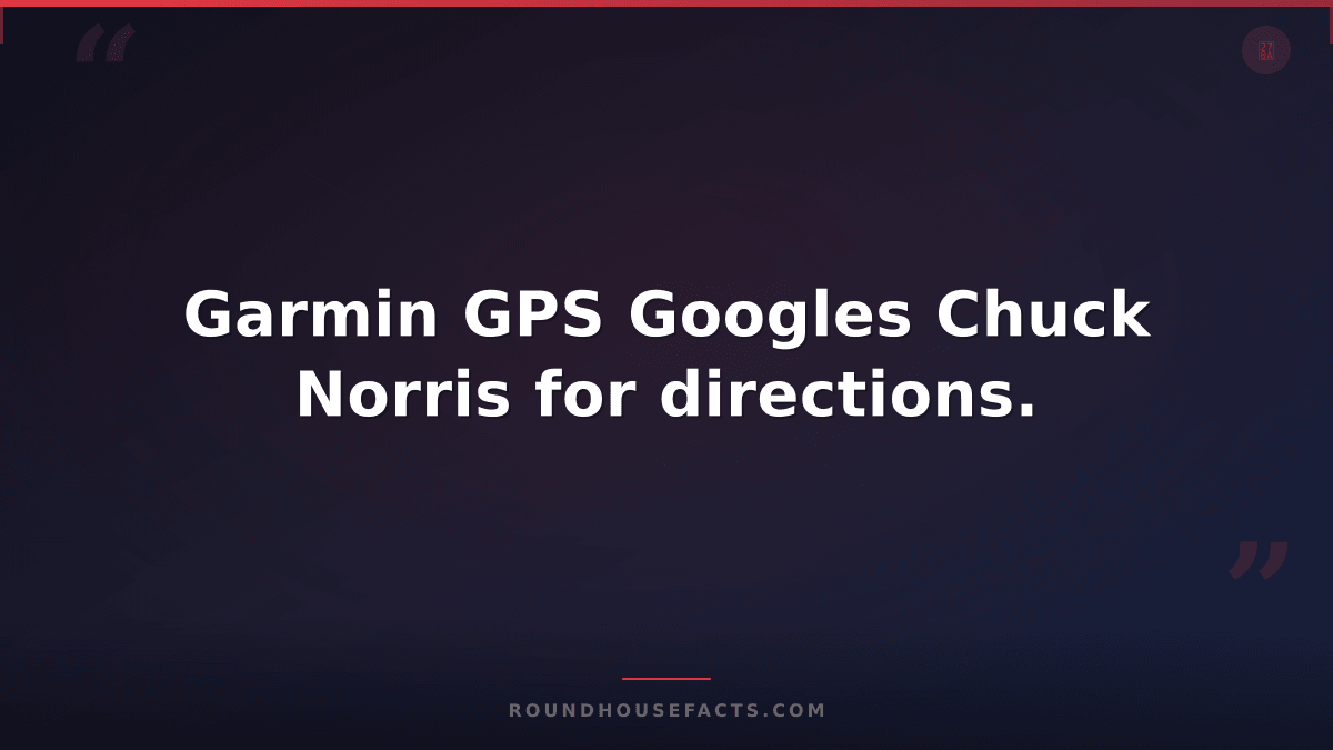 Chuck Norris Fact — Garmin GPS Googles Chuck Norris for directions.