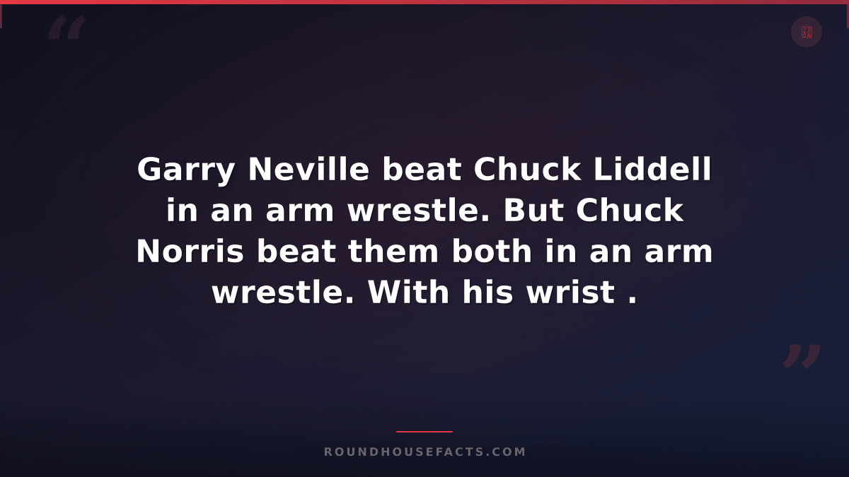 Chuck Norris Fact — Garry Neville beat Chuck Liddell in an arm wrestle. But Chuc