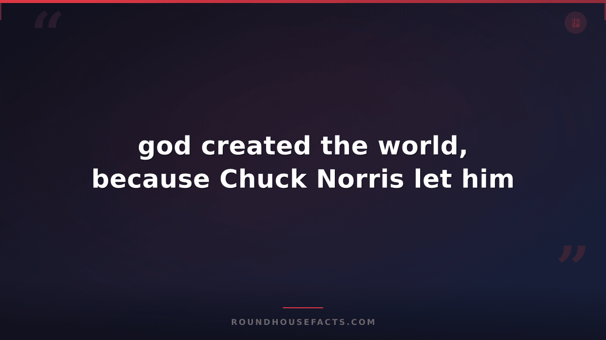 Chuck Norris Fact — god created the world, because Chuck Norris let him
