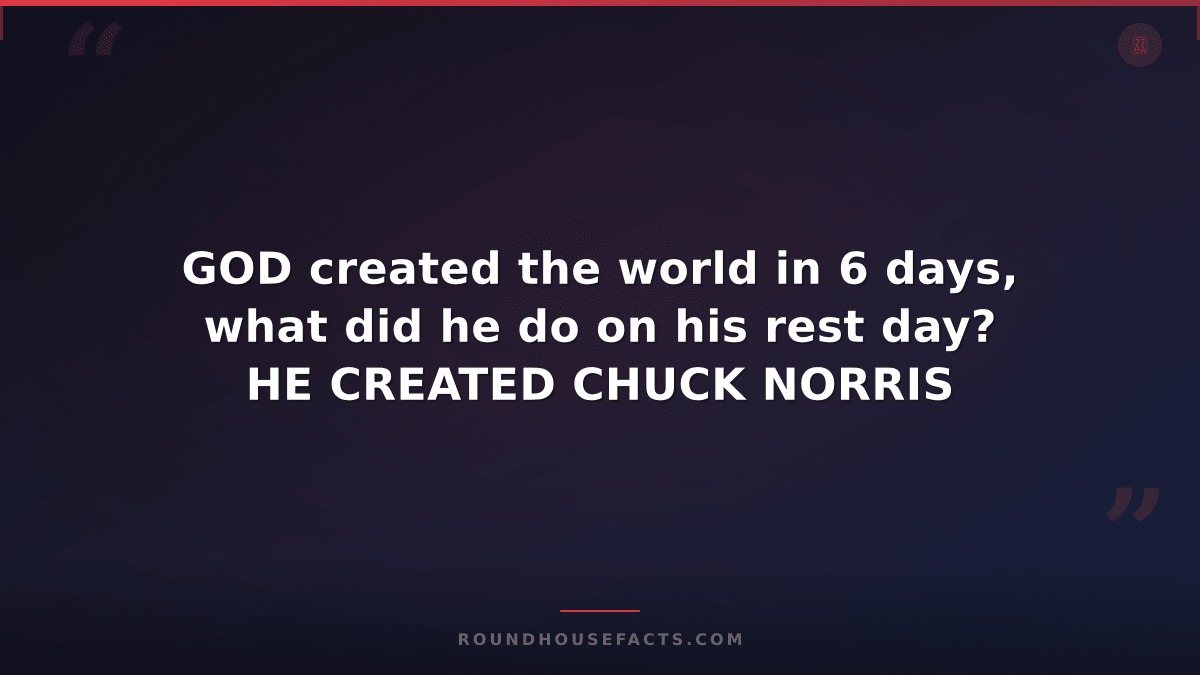 Chuck Norris Fact — GOD created the world in 6 days, what did he do on his rest