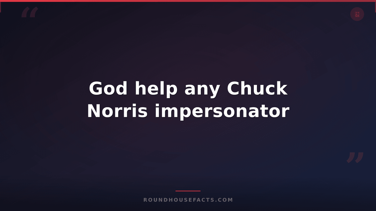 Chuck Norris Fact — God help any Chuck Norris impersonator