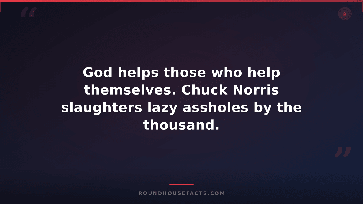 Chuck Norris Fact — God helps those who help themselves. Chuck Norris slaughters