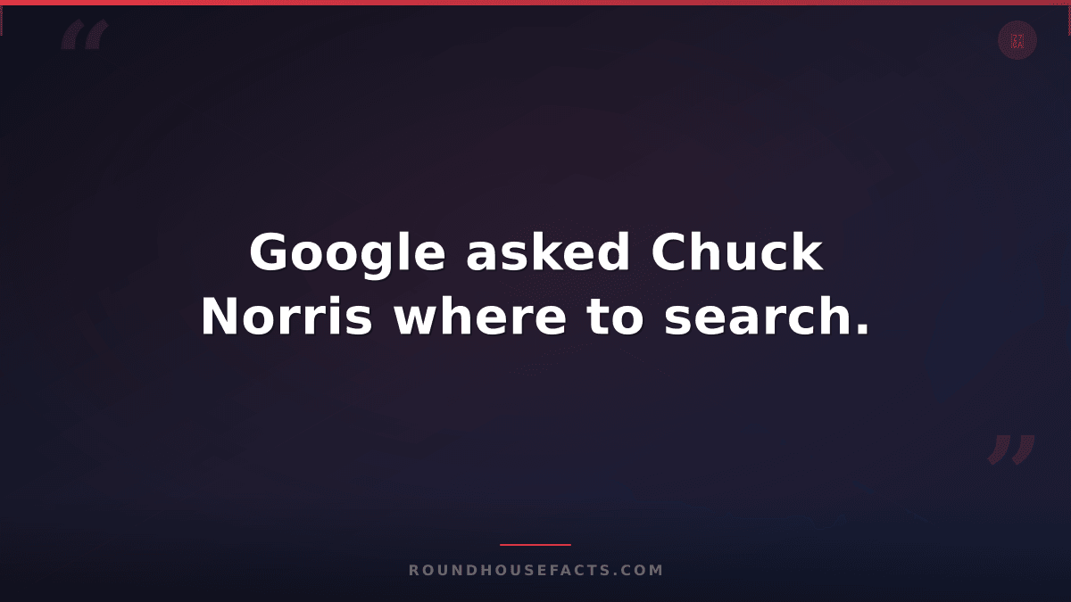 Chuck Norris Fact — Google asked Chuck Norris where to search.