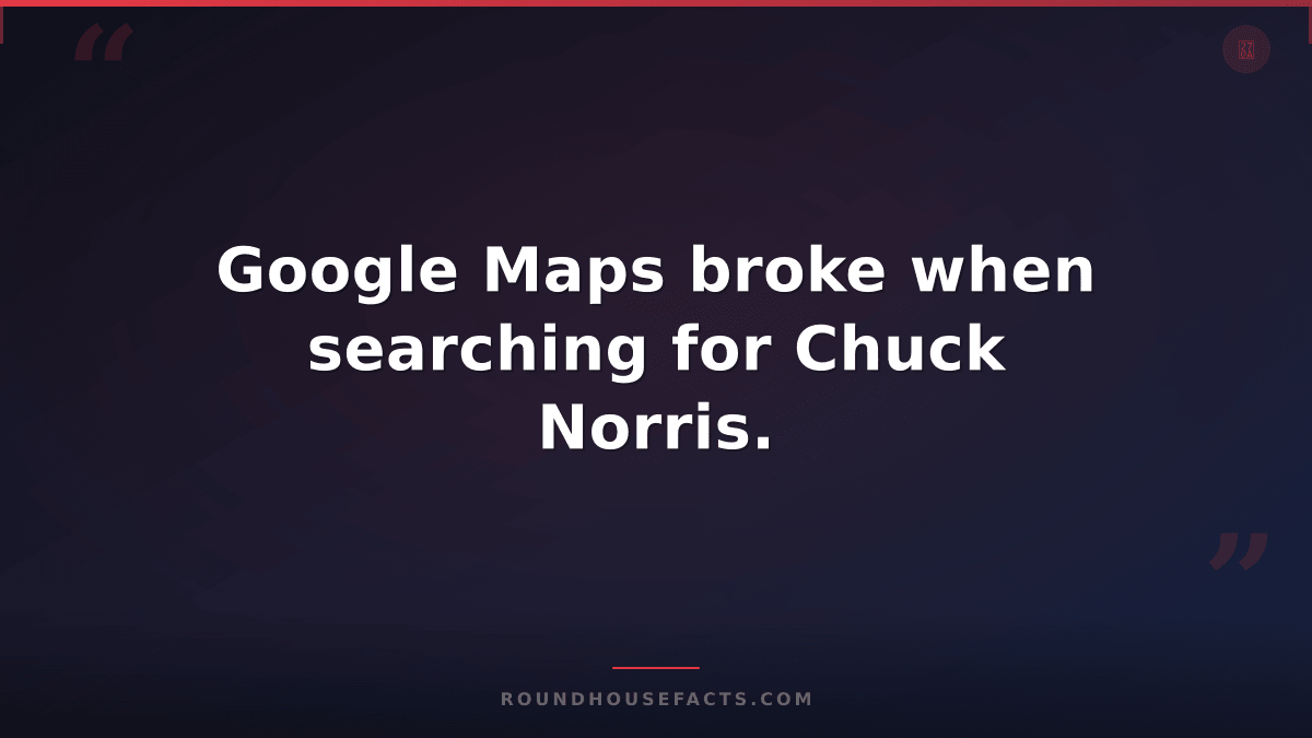 Chuck Norris Fact — Google Maps broke when searching for Chuck Norris.