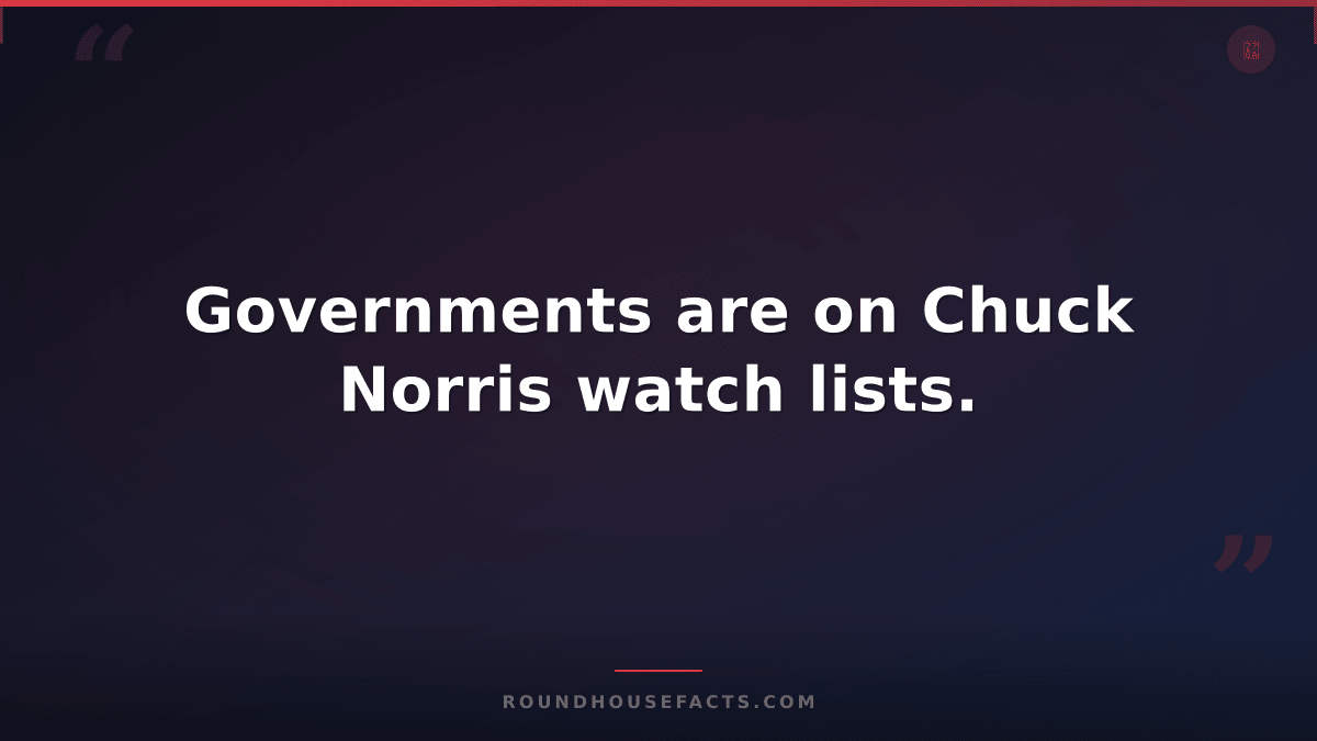 Chuck Norris Fact — Governments are on Chuck Norris watch lists.