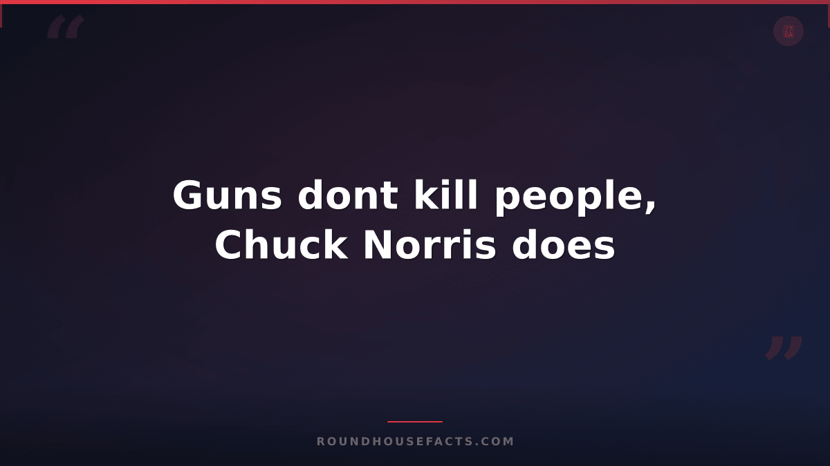 Chuck Norris Fact — Guns dont kill people, Chuck Norris does