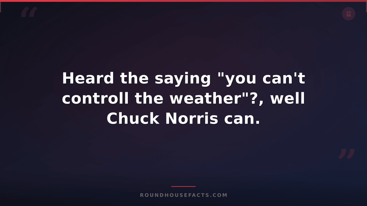 Chuck Norris Fact — Heard the saying "you can't controll the weather"?, well Chu