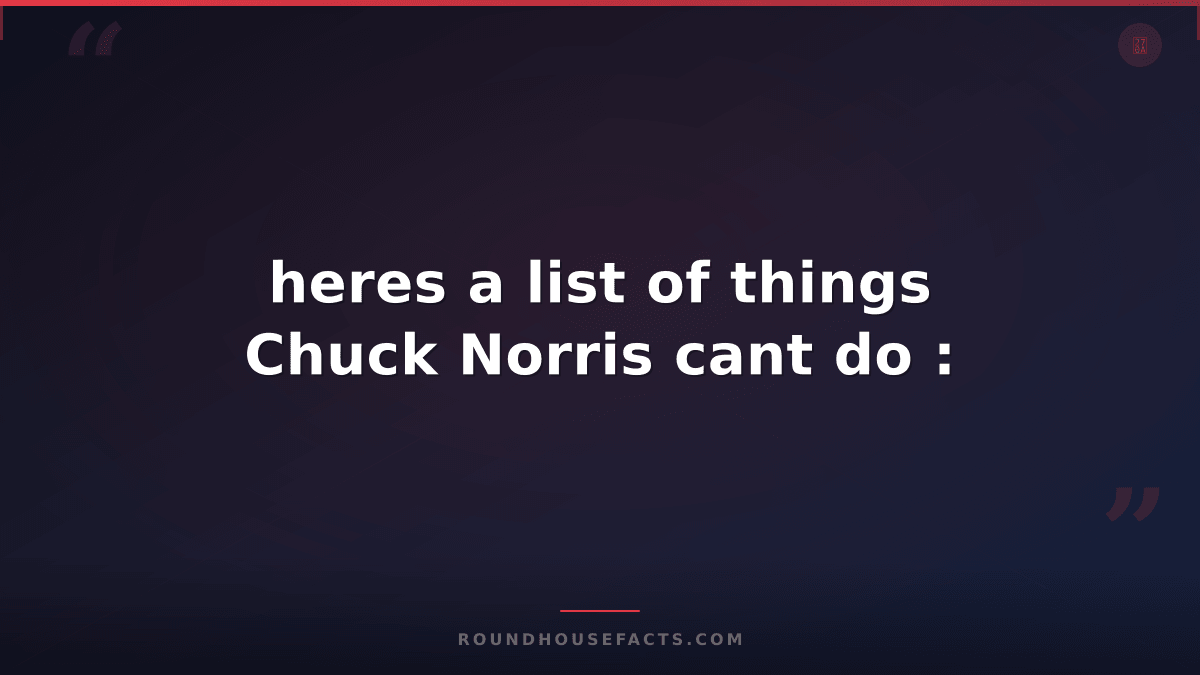 Chuck Norris Fact — heres a list of things Chuck Norris cant do :