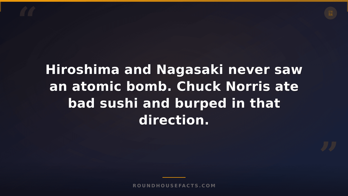 Chuck Norris Fact — Hiroshima and Nagasaki never saw an atomic bomb. Chuck Norri