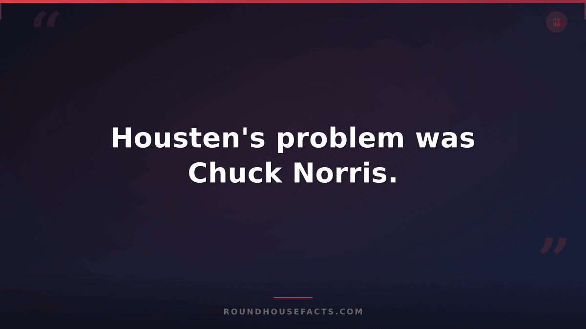 Chuck Norris Fact — Housten's problem was Chuck Norris.