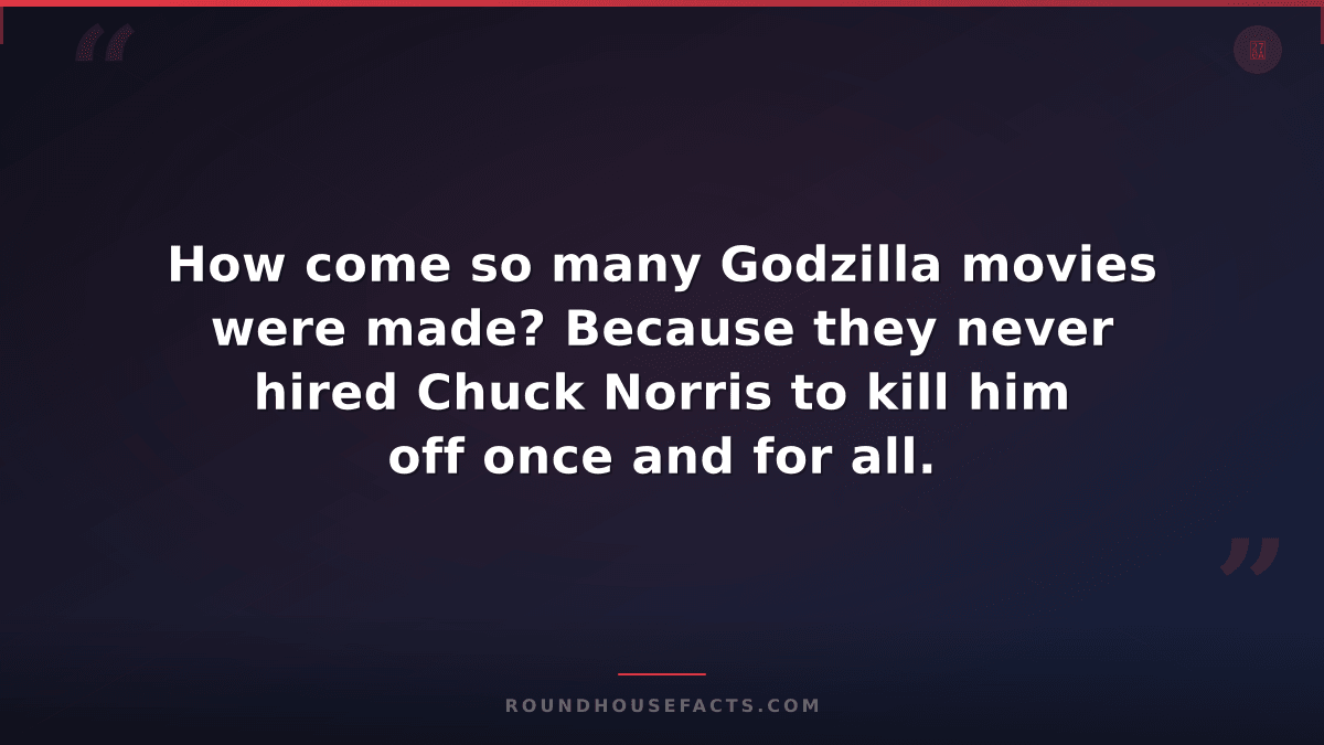 Chuck Norris Fact — How come so many Godzilla movies were made? Because they nev