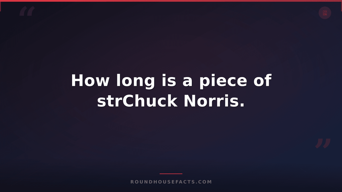 Chuck Norris Fact — How long is a piece of strChuck Norris.