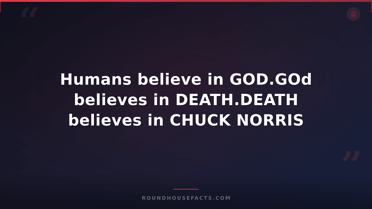 Chuck Norris Fact — Humans believe in GOD.GOd believes in DEATH.DEATH believes i