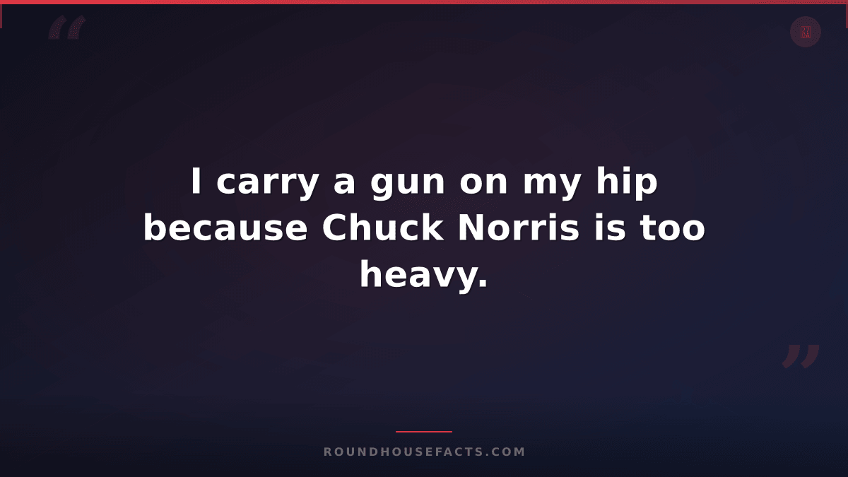 Chuck Norris Fact — I carry a gun on my hip because Chuck Norris is too heavy.