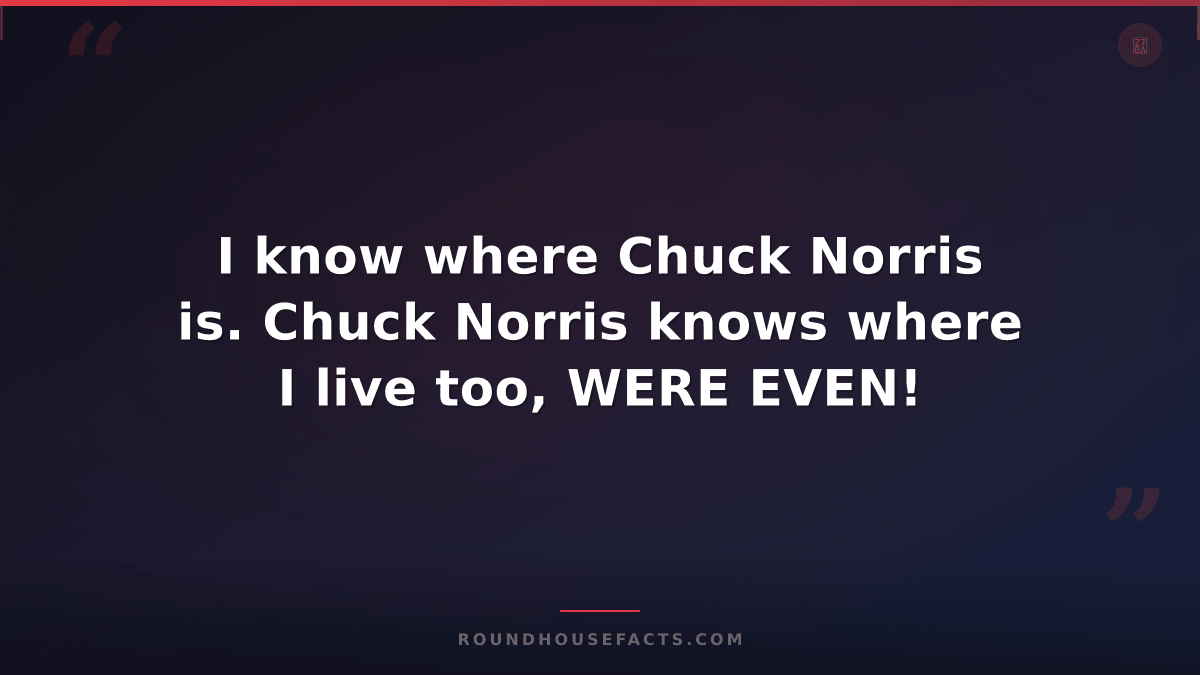 Chuck Norris Fact — I know where Chuck Norris is. Chuck Norris knows where I liv