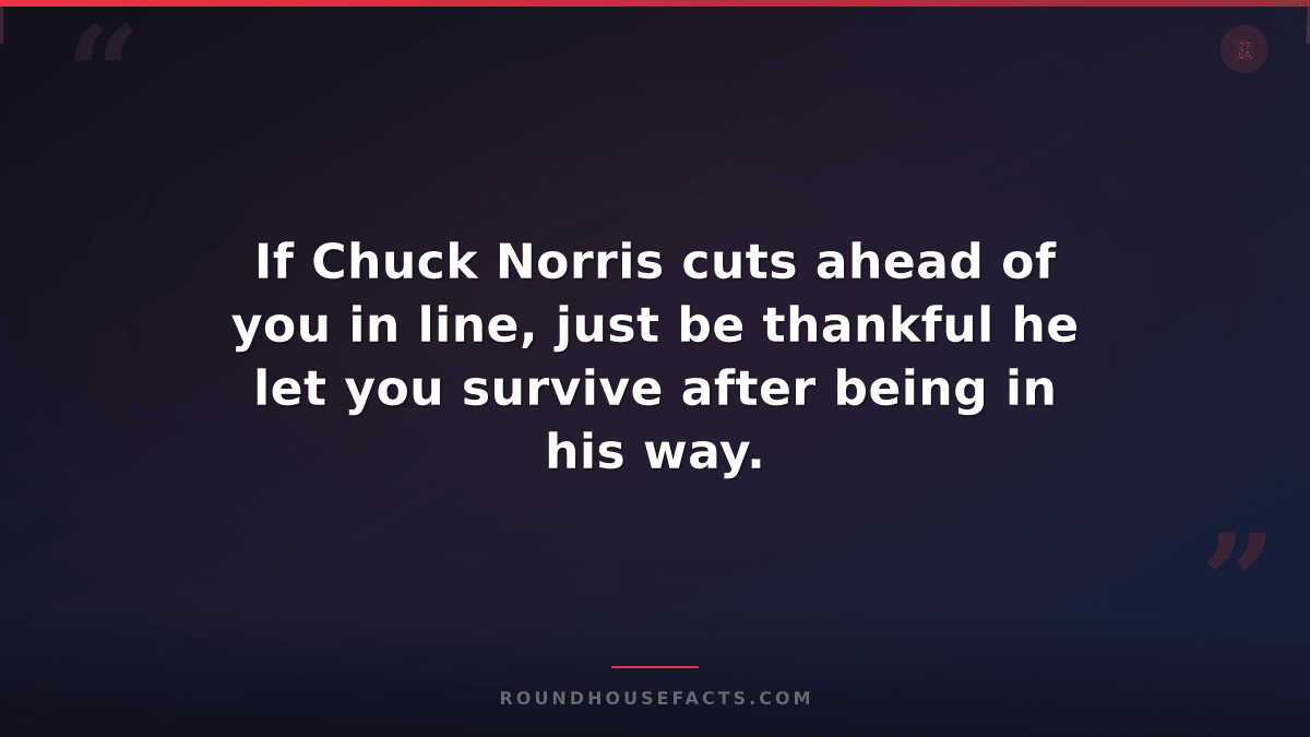 Chuck Norris Fact — If Chuck Norris cuts ahead of you in line, just be thankful