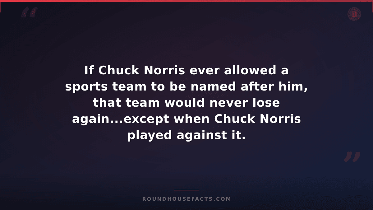 Chuck Norris Fact — If Chuck Norris ever allowed a sports team to be named after