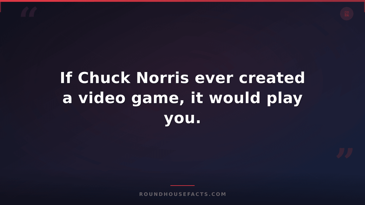 Chuck Norris Fact — If Chuck Norris ever created a video game, it would play you