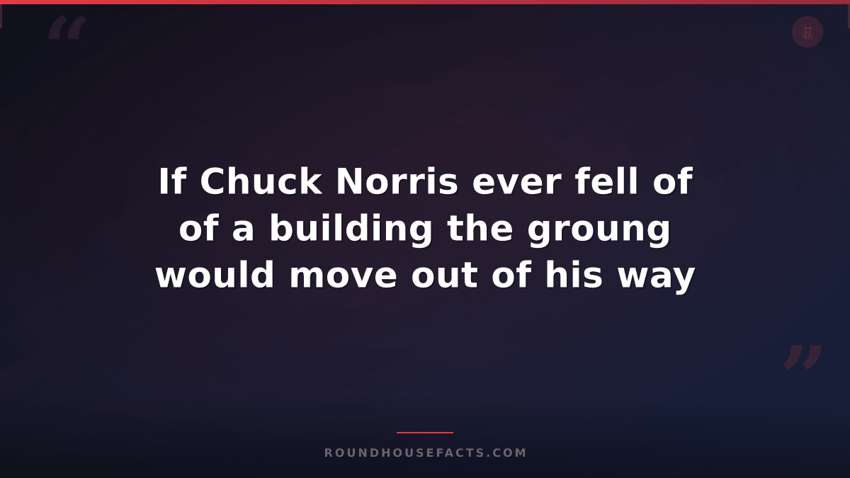 Chuck Norris Fact — If Chuck Norris ever fell of of a building the groung would