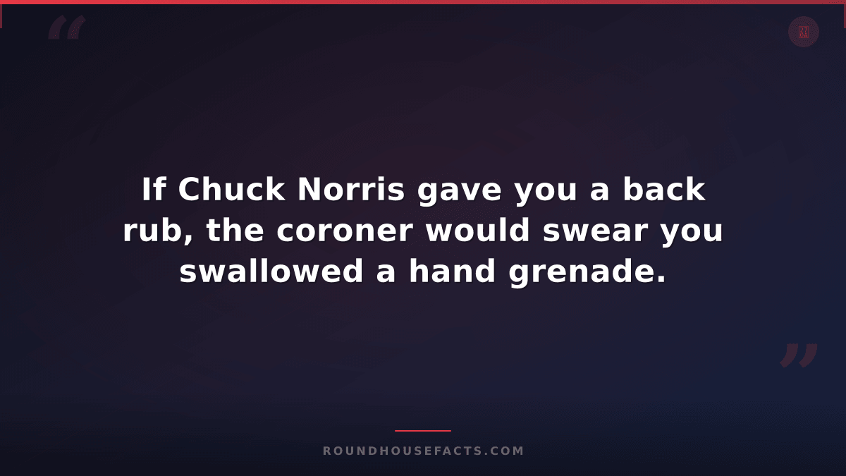 Chuck Norris Fact — If Chuck Norris gave you a back rub, the coroner would swear