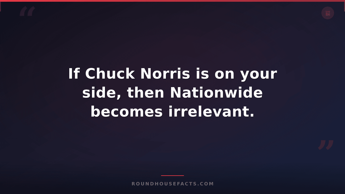 Chuck Norris Fact — If Chuck Norris is on your side, then Nationwide becomes irr