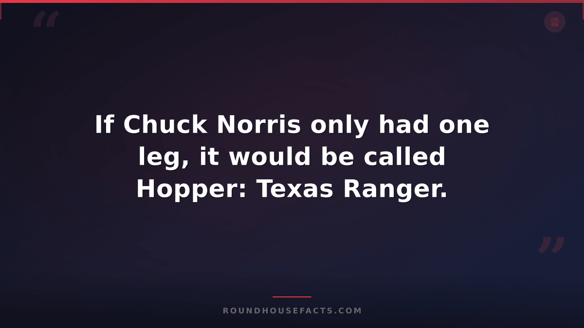 Chuck Norris Fact — If Chuck Norris only had one leg, it would be called Hopper: