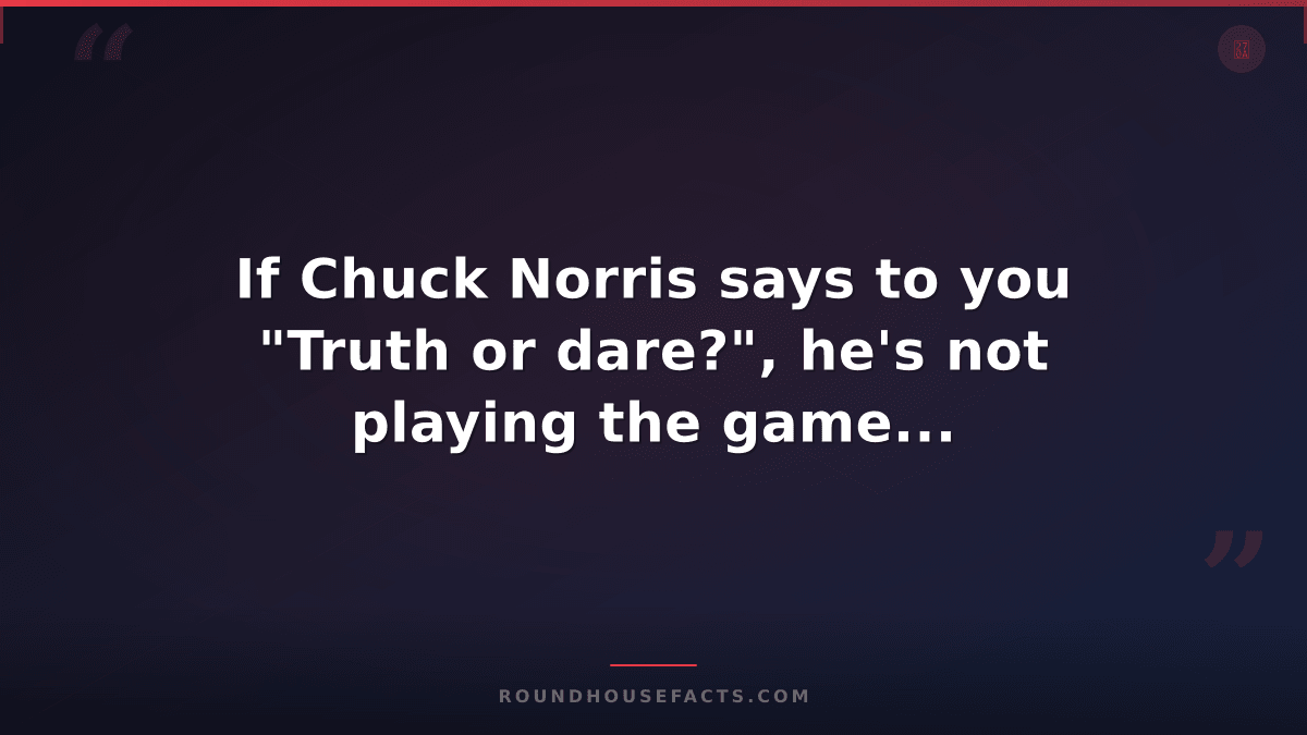 Chuck Norris Fact — If Chuck Norris says to you "Truth or dare?", he's not playi