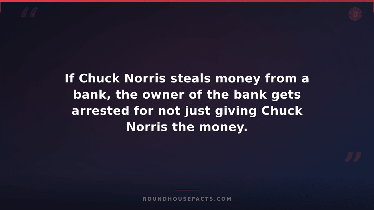 Chuck Norris Fact — If Chuck Norris steals money from a bank, the owner of the b