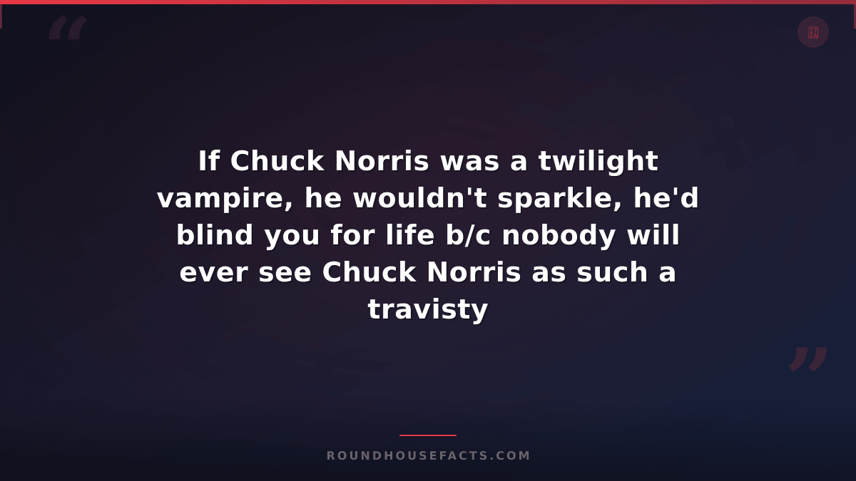 Chuck Norris Fact — If Chuck Norris was a twilight vampire, he wouldn't sparkle,