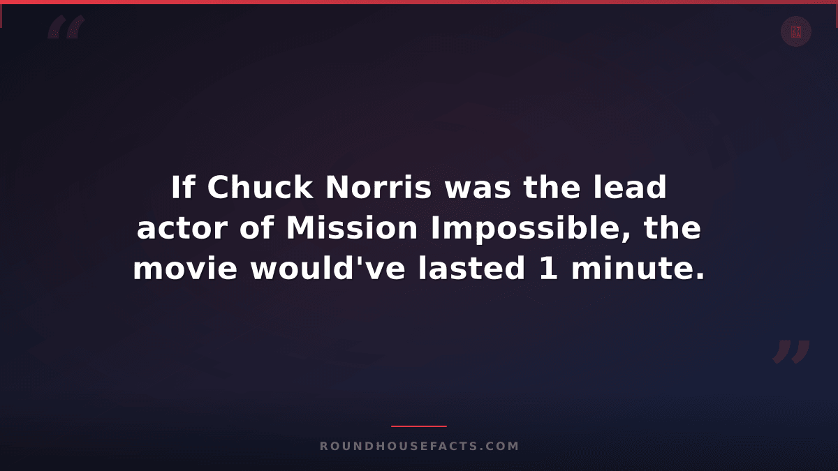 Chuck Norris Fact — If Chuck Norris was the lead actor of Mission Impossible, th