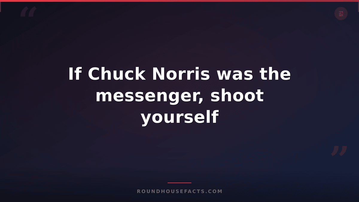 Chuck Norris Fact — If Chuck Norris was the messenger, shoot yourself