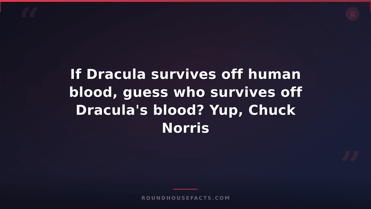 Chuck Norris Fact — If Dracula survives off human blood, guess who survives off