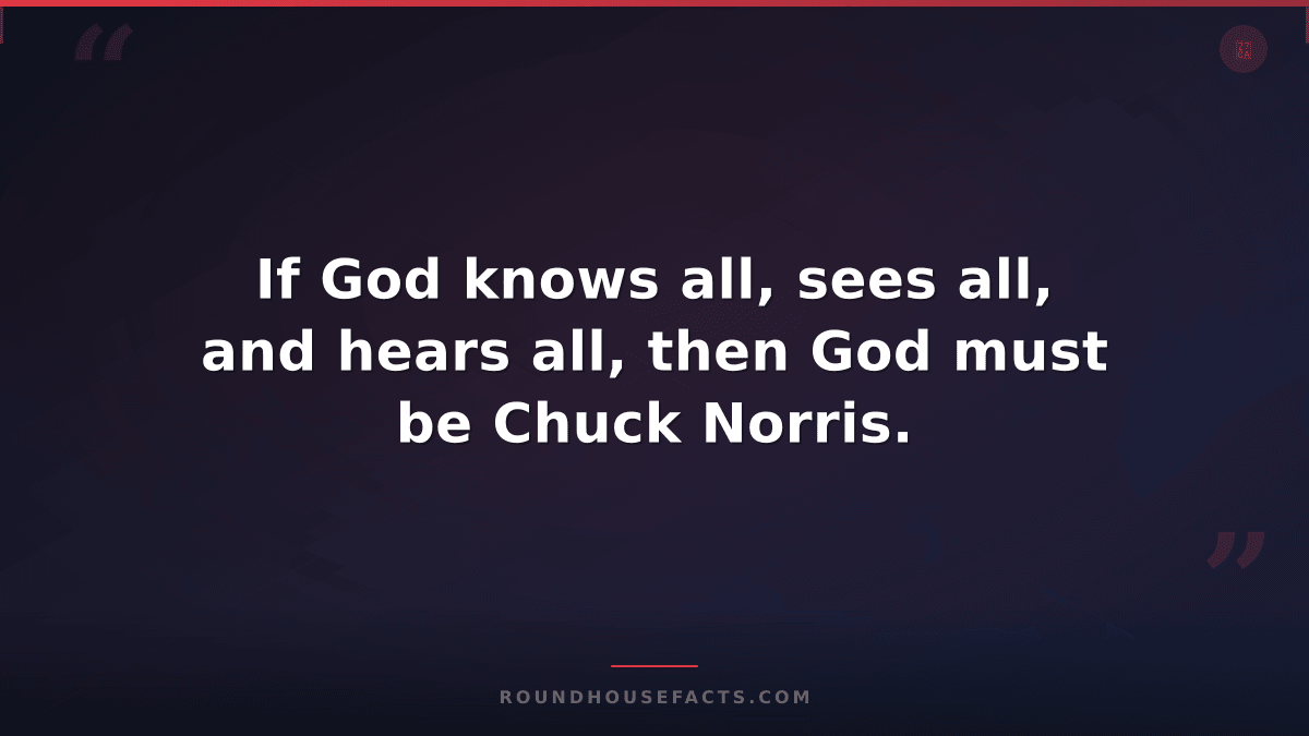 Chuck Norris Fact — If God knows all, sees all, and hears all, then God must be