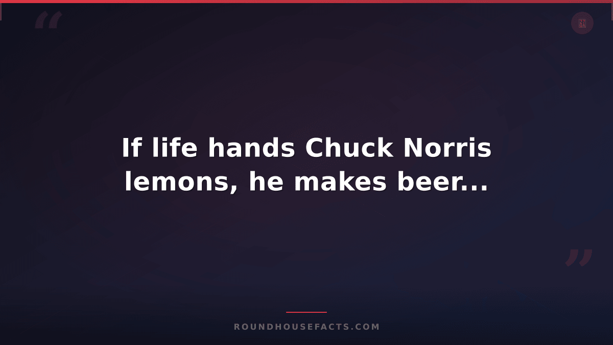 Chuck Norris Fact — If life hands Chuck Norris lemons, he makes beer...