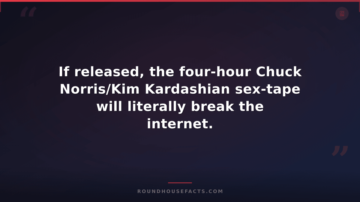 Chuck Norris Fact — If released, the four-hour Chuck Norris/Kim Kardashian sex-t