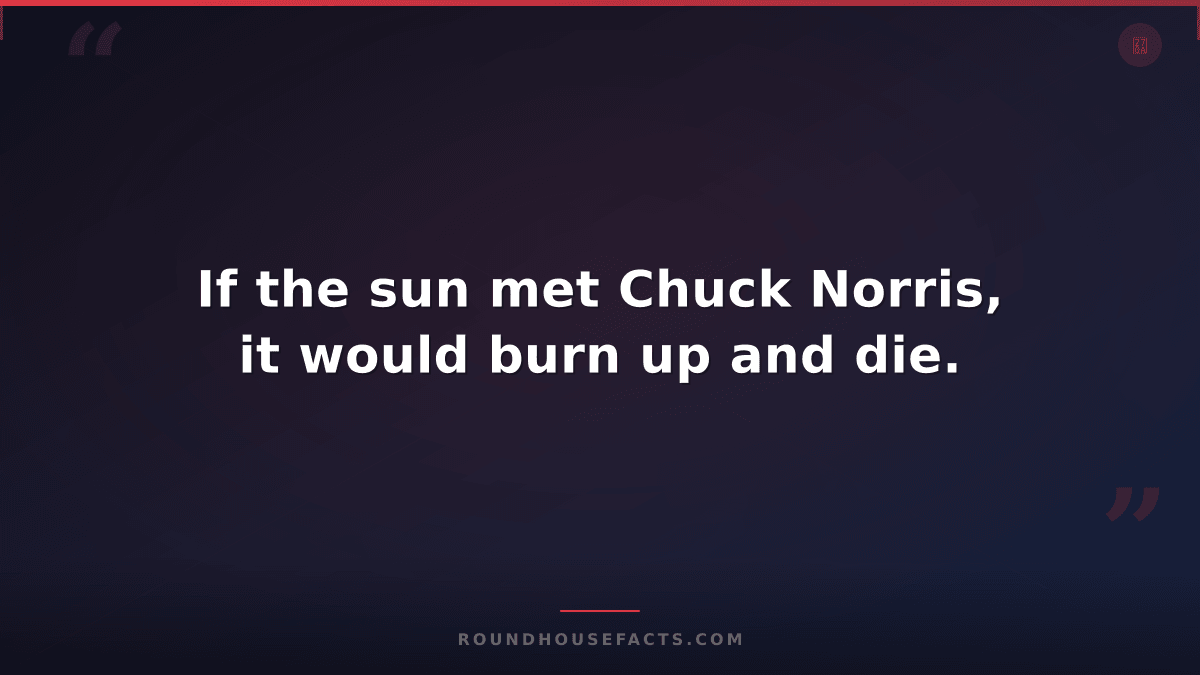 Chuck Norris Fact — If the sun met Chuck Norris, it would burn up and die.