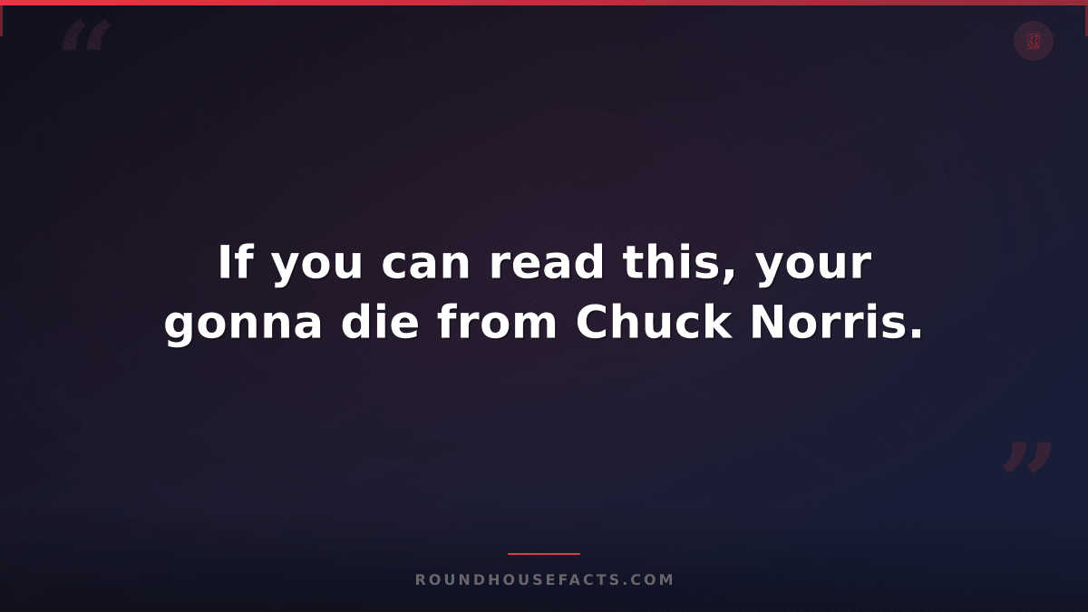 Chuck Norris Fact — If you can read this, your gonna die from Chuck Norris.